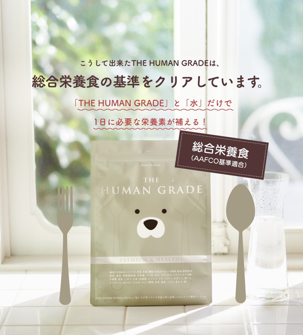 こうして出来たTHE HUMAN GRADEは、総合栄養食の基準をクリアしています。
      「THE HUMAN GRADE」と「水」だけで1日に必要な栄養素が補える！